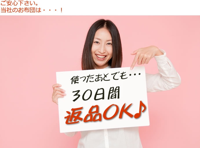 ご安心下さい。当社のお布団は・・・!使ったあとでも・・・30日間返品OK♪